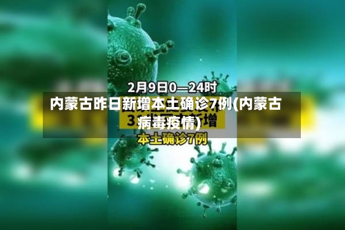 内蒙古昨日新增本土确诊7例(内蒙古病毒疫情)