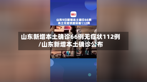 山东新增本土确诊66例无症状112例/山东新增本土确诊公布-第2张图片