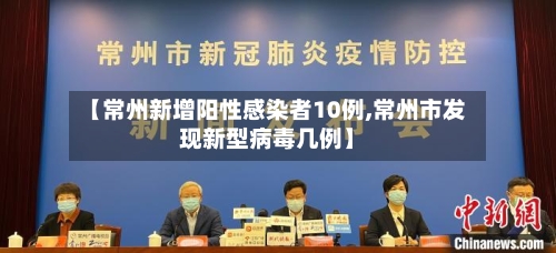 【常州新增阳性感染者10例,常州市发现新型病毒几例】