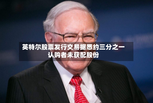 英特尔股票发行交易据悉约三分之一认购者未获配股份-第2张图片