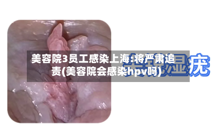 美容院3员工感染上海:将严肃追责(美容院会感染hpv吗)