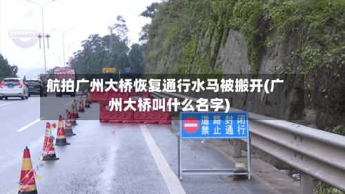 航拍广州大桥恢复通行水马被搬开(广州大桥叫什么名字)-第2张图片