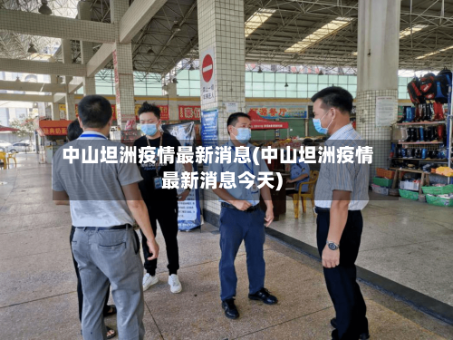 中山坦洲疫情最新消息(中山坦洲疫情最新消息今天)-第3张图片
