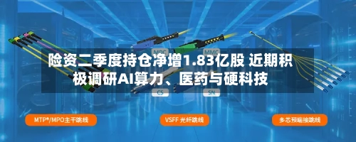 险资二季度持仓净增1.83亿股 近期积极调研AI算力、医药与硬科技-第3张图片