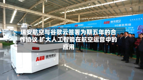 瑞安航空与谷歌云签署为期五年的合作协议 扩大人工智能在航空运营中的应用-第3张图片