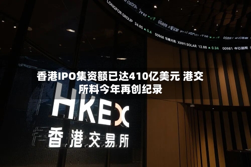 香港IPO集资额已达410亿美元 港交所料今年再创纪录-第2张图片