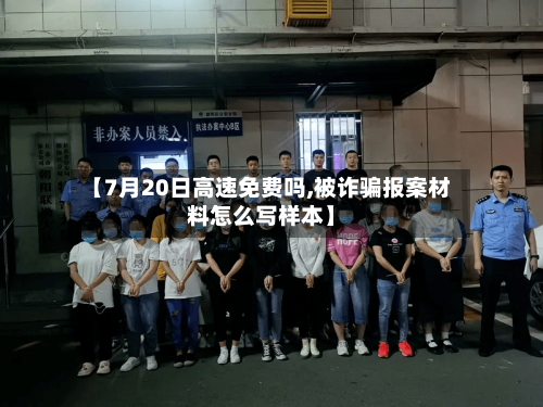 【7月20日高速免费吗,被诈骗报案材料怎么写样本】