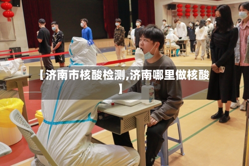 【济南市核酸检测,济南哪里做核酸】