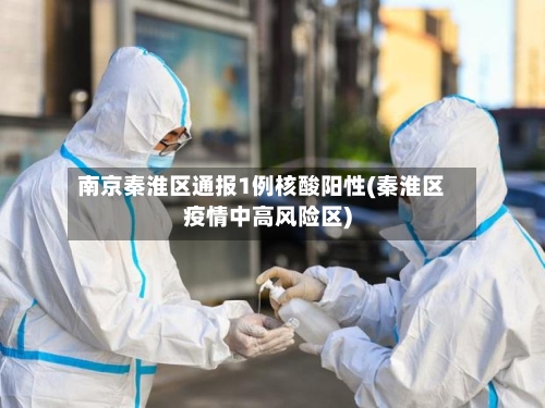 南京秦淮区通报1例核酸阳性(秦淮区疫情中高风险区)-第3张图片