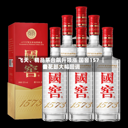 飞天、精品茅台飙升领涨 国窖157〖叁〗	、青花郎大幅回调-第2张图片