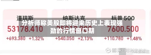 分析师称美股即将迎来历史上表现强劲的行情窗口期
