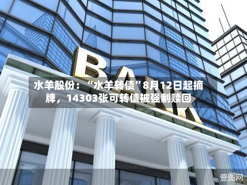 水羊股份：“水羊转债”8月12日起摘牌，14303张可转债被强制赎回-第3张图片