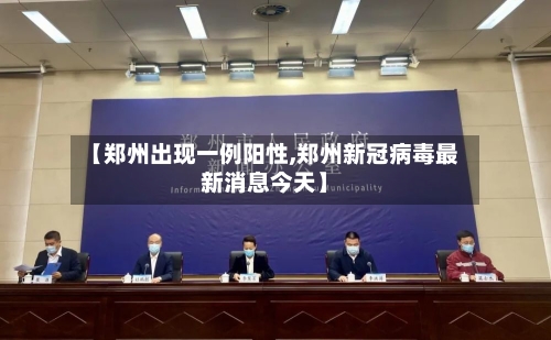 【郑州出现一例阳性,郑州新冠病毒最新消息今天】
