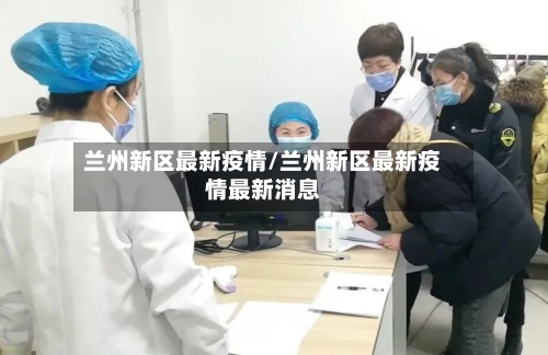 兰州新区最新疫情/兰州新区最新疫情最新消息-第3张图片