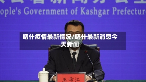 喀什疫情最新情况/喀什最新消息今天新闻