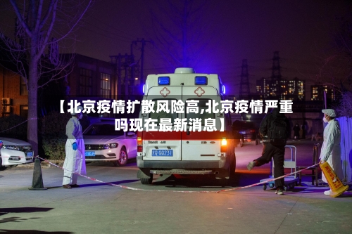 【北京疫情扩散风险高,北京疫情严重吗现在最新消息】
