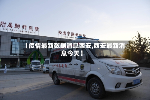 【疫情最新数据消息西安,西安最新消息今天】