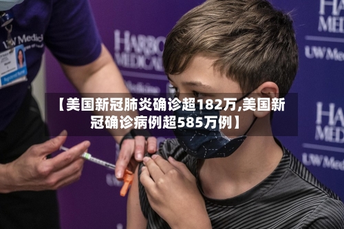 【美国新冠肺炎确诊超182万,美国新冠确诊病例超585万例】
