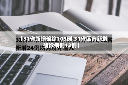【31省新增确诊105例,31省区市新增确诊病例12例】-第2张图片