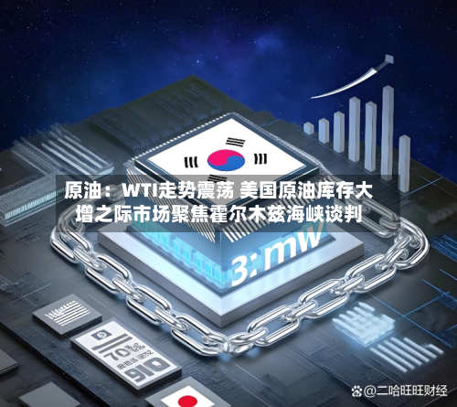 原油：WTI走势震荡 美国原油库存大增之际市场聚焦霍尔木兹海峡谈判