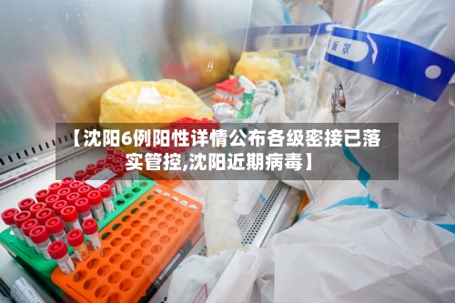 【沈阳6例阳性详情公布各级密接已落实管控,沈阳近期病毒】