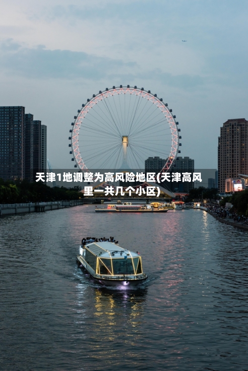 天津1地调整为高风险地区(天津高风里一共几个小区)