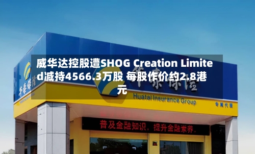 威华达控股遭SHOG Creation Limited减持4566.3万股 每股作价约2.8港元