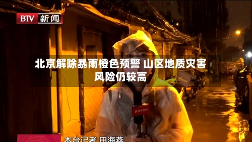 北京解除暴雨橙色预警 山区地质灾害风险仍较高