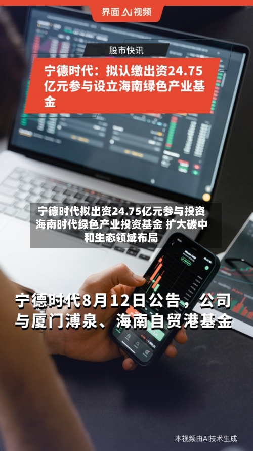 宁德时代拟出资24.75亿元参与投资海南时代绿色产业投资基金 扩大碳中和生态领域布局