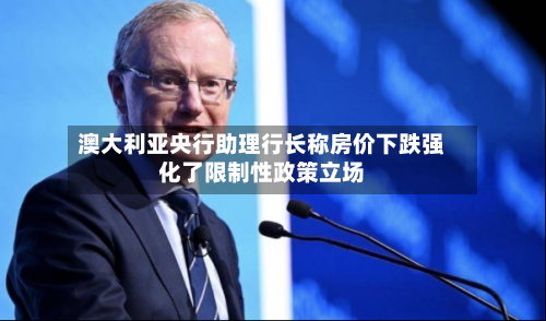 澳大利亚央行助理行长称房价下跌强化了限制性政策立场