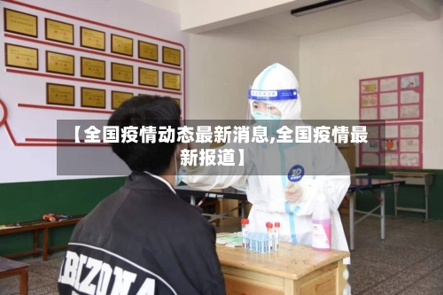 【全国疫情动态最新消息,全国疫情最新报道】