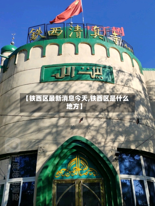 【铁西区最新消息今天,铁西区是什么地方】-第2张图片