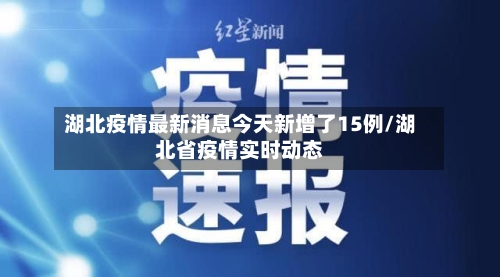 湖北疫情最新消息今天新增了15例/湖北省疫情实时动态