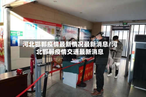 河北邯郸疫情最新情况最新消息/河北邯郸疫情交通最新消息-第3张图片