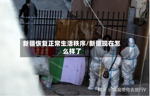 新疆恢复正常生活秩序/新疆现在怎么样了-第2张图片