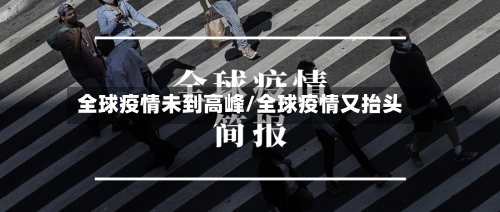 全球疫情未到高峰/全球疫情又抬头-第3张图片