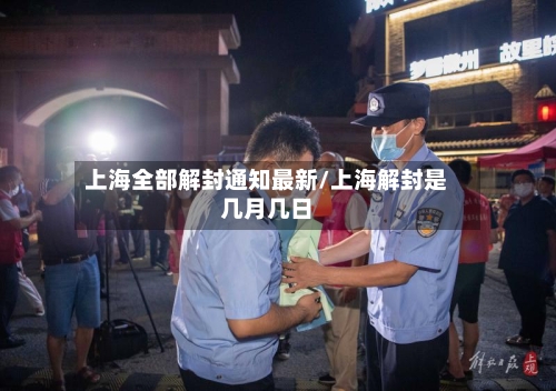 上海全部解封通知最新/上海解封是几月几日