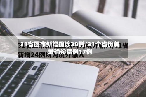 31省区市新增确诊30例/31个省份新增确诊病例17例