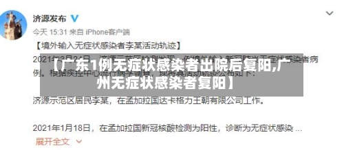 【广东1例无症状感染者出院后复阳,广州无症状感染者复阳】