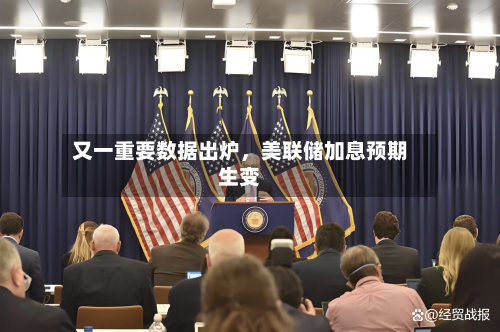 又一重要数据出炉，美联储加息预期生变