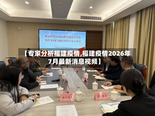 【专家分析福建疫情,福建疫情2026年7月最新消息视频】