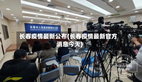 长春疫情最新公布(长春疫情最新官方消息今天)