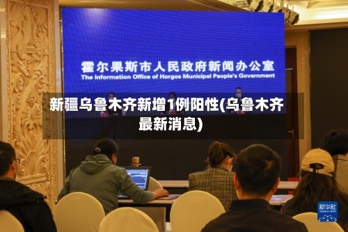 新疆乌鲁木齐新增1例阳性(乌鲁木齐最新消息)