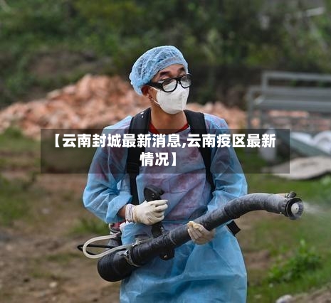 【云南封城最新消息,云南疫区最新情况】