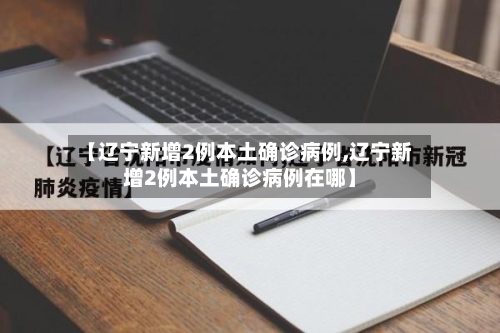 【辽宁新增2例本土确诊病例,辽宁新增2例本土确诊病例在哪】-第2张图片