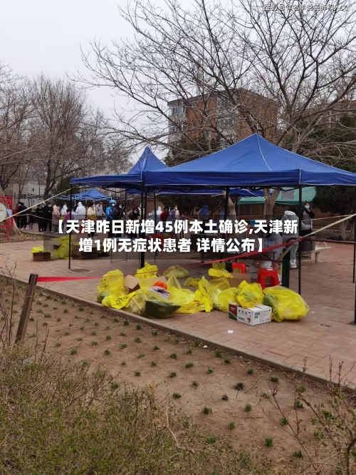 【天津昨日新增45例本土确诊,天津新增1例无症状患者 详情公布】-第2张图片