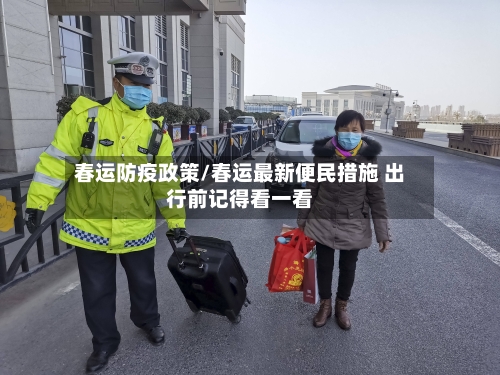 春运防疫政策/春运最新便民措施 出行前记得看一看-第2张图片