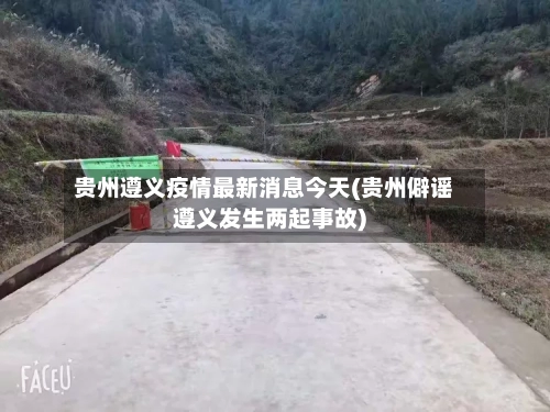 贵州遵义疫情最新消息今天(贵州僻谣遵义发生两起事故)