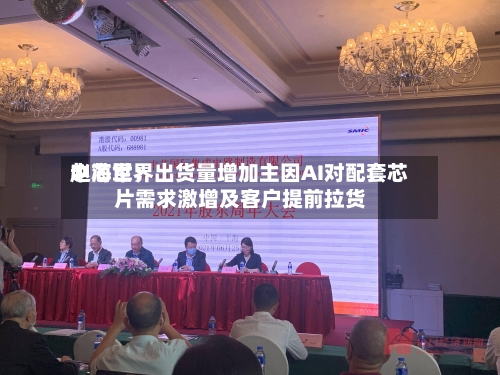 中芯世界赵海军：出货量增加主因AI对配套芯片需求激增及客户提前拉货