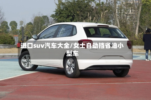 进口suv汽车大全/女士自动挡省油小型车